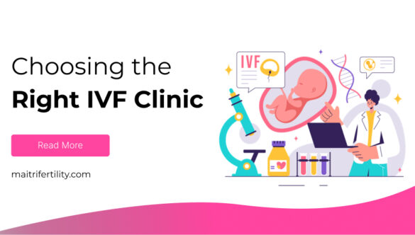 How to Choose the Right IVF Clinic for You with Maitri Fertility