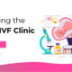 How to Choose the Right IVF Clinic for You with Maitri Fertility