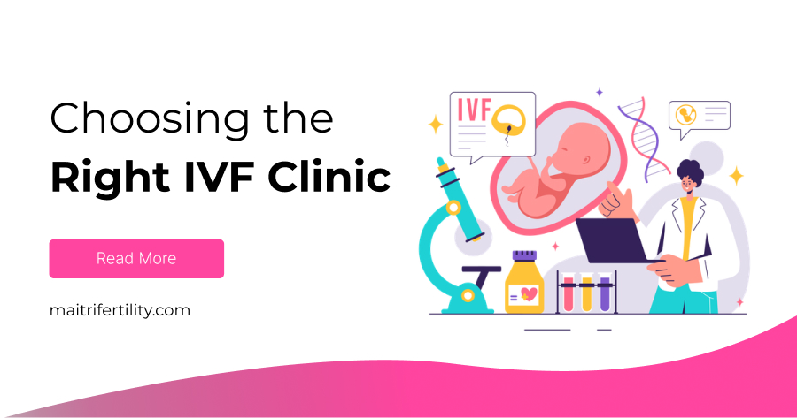 How to Choose the Right IVF Clinic for You with Maitri Fertility